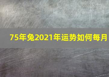 75年兔2021年运势如何每月