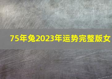 75年兔2023年运势完整版女