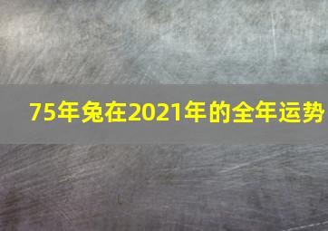 75年兔在2021年的全年运势