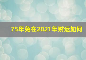 75年兔在2021年财运如何