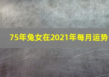 75年兔女在2021年每月运势