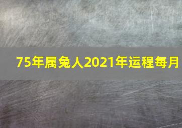 75年属兔人2021年运程每月