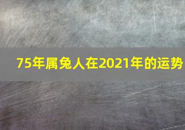 75年属兔人在2021年的运势