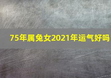 75年属兔女2021年运气好吗