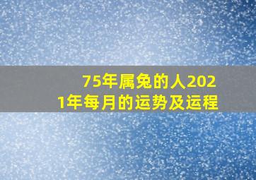 75年属兔的人2021年每月的运势及运程