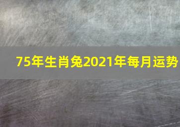 75年生肖兔2021年每月运势