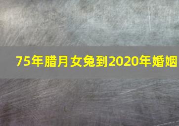 75年腊月女兔到2020年婚姻