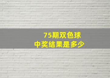 75期双色球中奖结果是多少