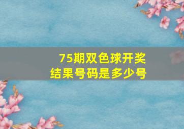 75期双色球开奖结果号码是多少号