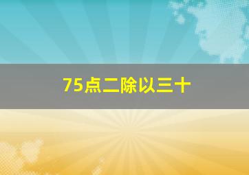 75点二除以三十