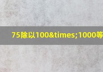 75除以100×1000等于几