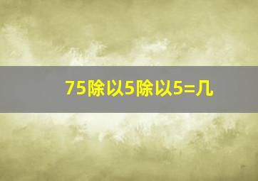 75除以5除以5=几