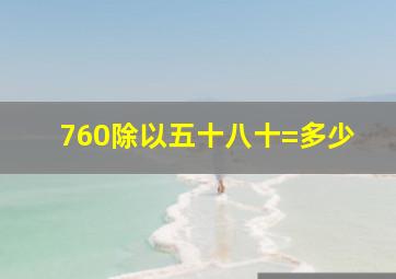 760除以五十八十=多少