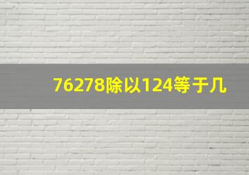 76278除以124等于几