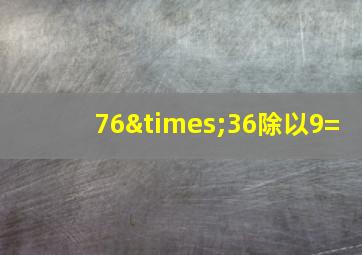 76×36除以9=