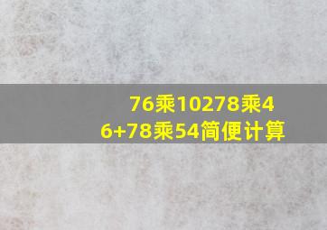 76乘10278乘46+78乘54简便计算