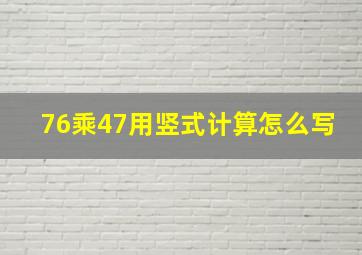 76乘47用竖式计算怎么写