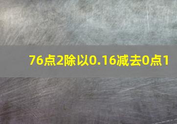 76点2除以0.16减去0点1