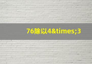 76除以4×3