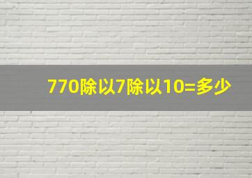 770除以7除以10=多少