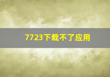 7723下载不了应用