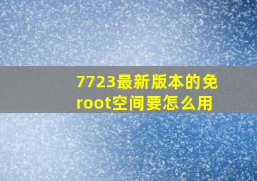 7723最新版本的免root空间要怎么用