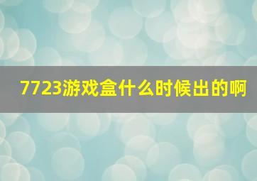 7723游戏盒什么时候出的啊