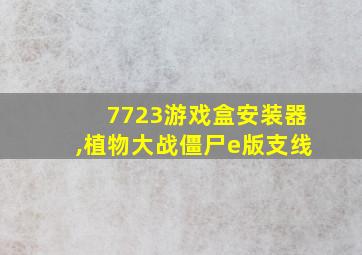 7723游戏盒安装器,植物大战僵尸e版支线