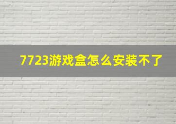 7723游戏盒怎么安装不了