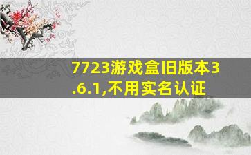 7723游戏盒旧版本3.6.1,不用实名认证