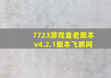 7723游戏盒老版本v4.2.1版本飞鹏网