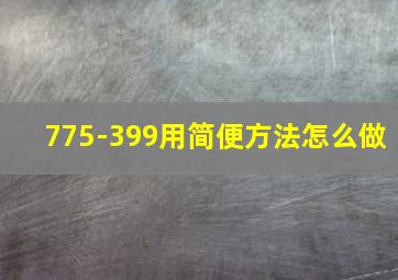 775-399用简便方法怎么做