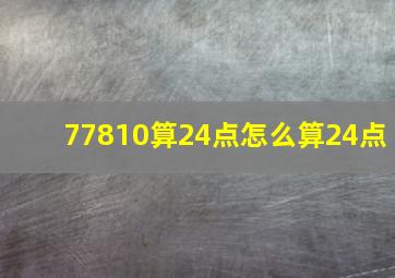 77810算24点怎么算24点