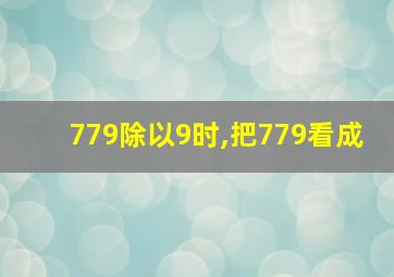 779除以9时,把779看成