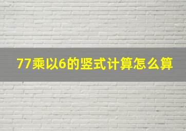 77乘以6的竖式计算怎么算