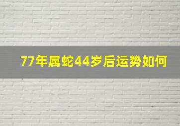 77年属蛇44岁后运势如何