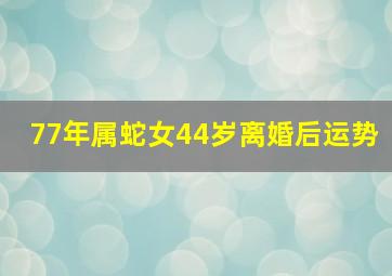 77年属蛇女44岁离婚后运势