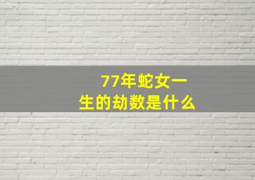 77年蛇女一生的劫数是什么