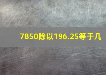 7850除以196.25等于几