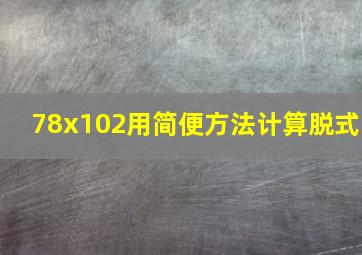 78x102用简便方法计算脱式