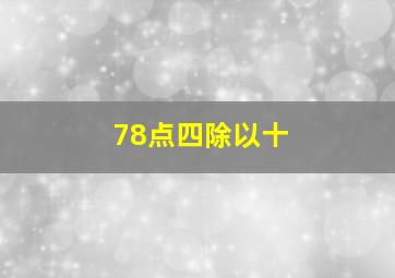 78点四除以十