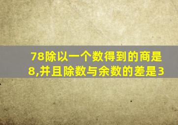 78除以一个数得到的商是8,并且除数与余数的差是3