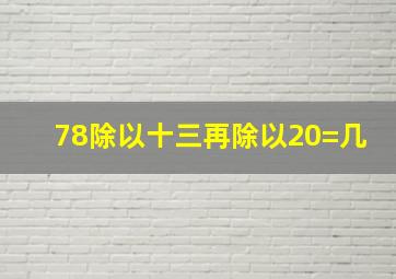 78除以十三再除以20=几