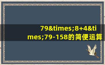 79×8+4×79-158的简便运算