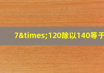 7×120除以140等于几