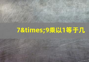 7×9乘以1等于几