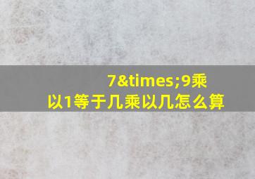 7×9乘以1等于几乘以几怎么算