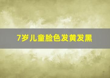 7岁儿童脸色发黄发黑