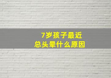 7岁孩子最近总头晕什么原因