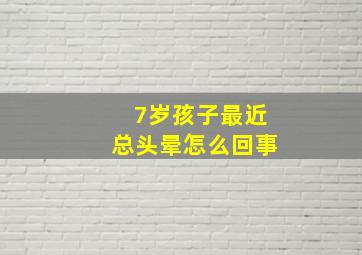 7岁孩子最近总头晕怎么回事